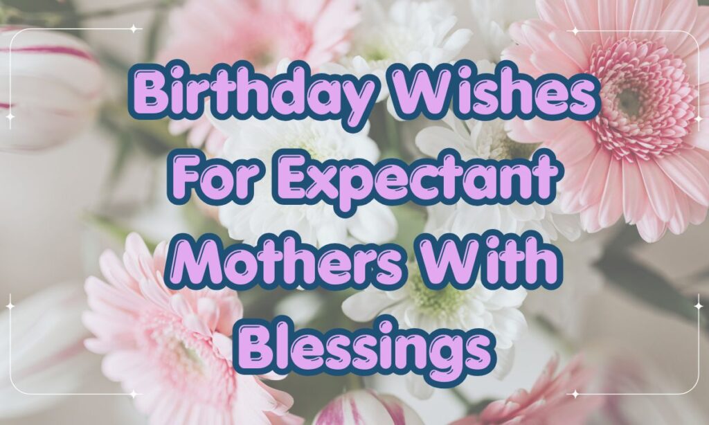 Birthday Wishes For Expectant Mothers With Blessings