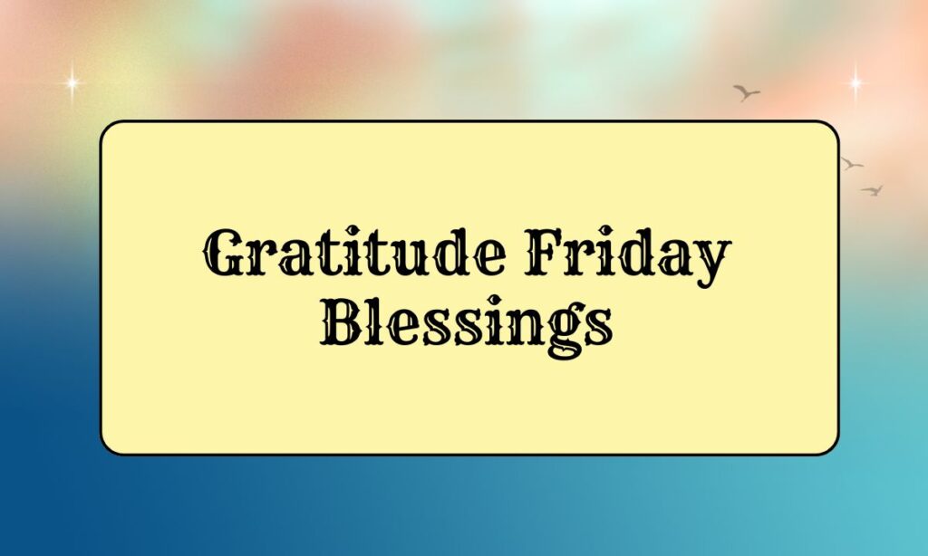 Gratitude Friday Blessings