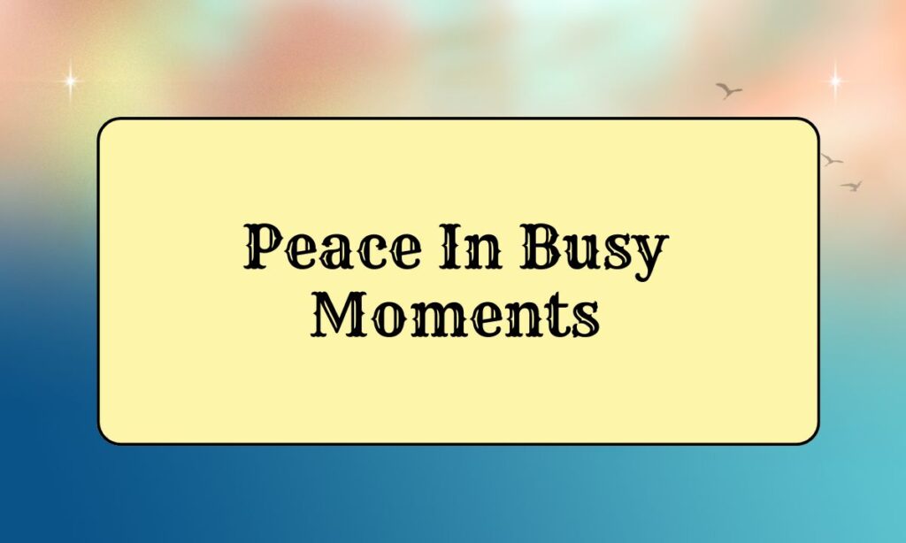 Peace In Busy Moments